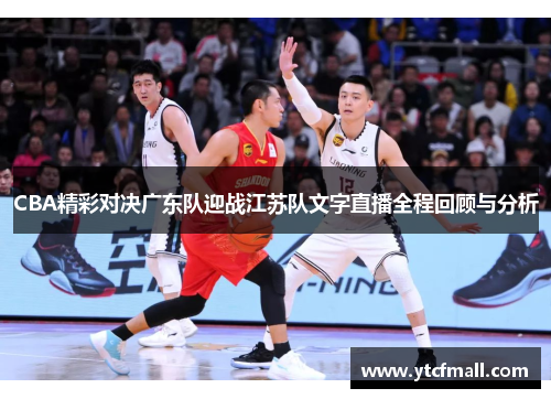 CBA精彩对决广东队迎战江苏队文字直播全程回顾与分析