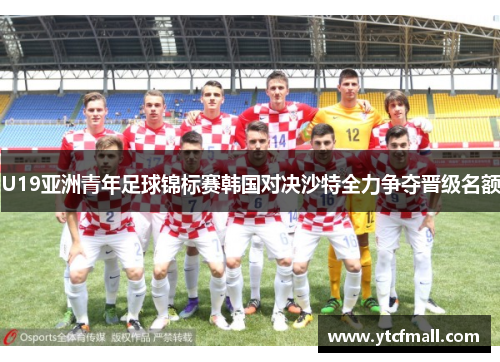 U19亚洲青年足球锦标赛韩国对决沙特全力争夺晋级名额