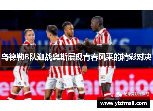 乌德勒B队迎战奥斯展现青春风采的精彩对决