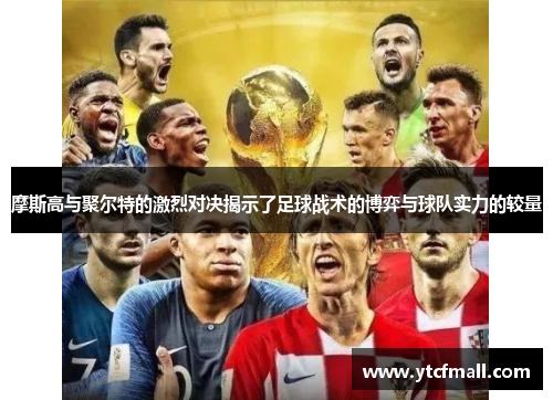 摩斯高与聚尔特的激烈对决揭示了足球战术的博弈与球队实力的较量