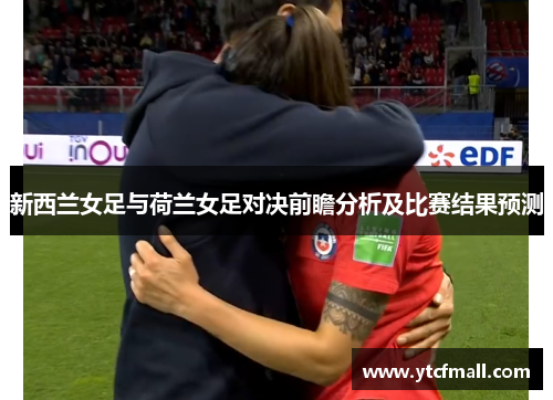 新西兰女足与荷兰女足对决前瞻分析及比赛结果预测