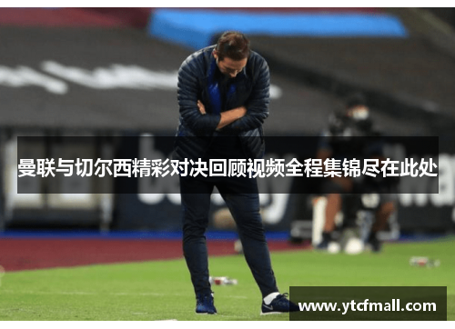 曼联与切尔西精彩对决回顾视频全程集锦尽在此处