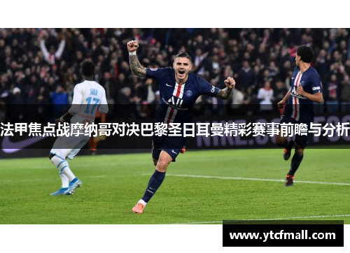 法甲焦点战摩纳哥对决巴黎圣日耳曼精彩赛事前瞻与分析